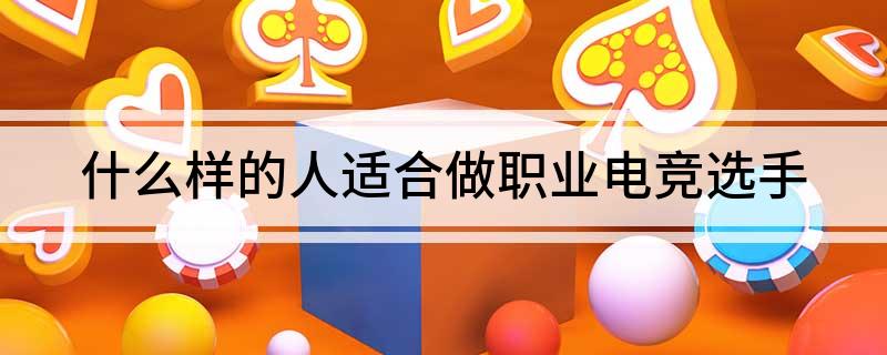 什么樣的人適合做職業(yè)電競(jìng)選手