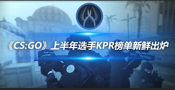 《CS：GO》上半年選手KPR榜單新鮮出爐